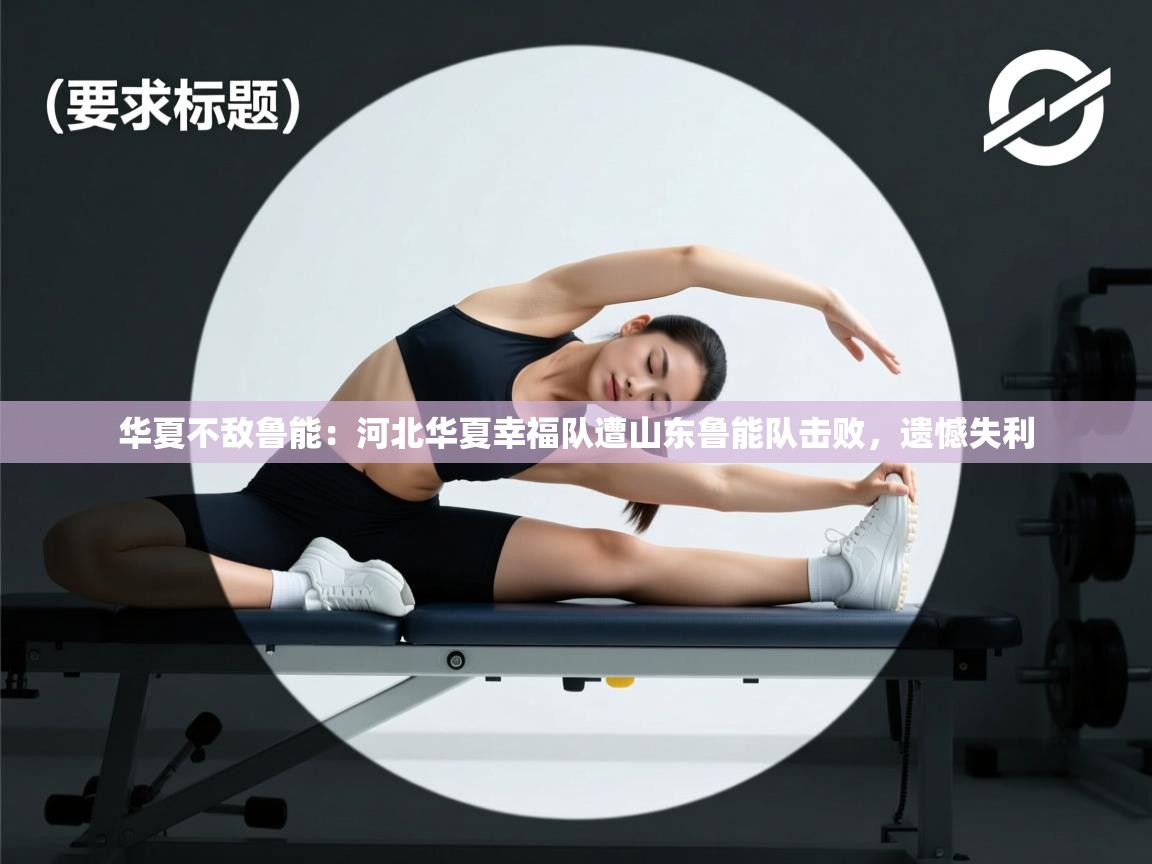 华夏不敌鲁能：河北华夏幸福队遭山东鲁能队击败，遗憾失利  第1张