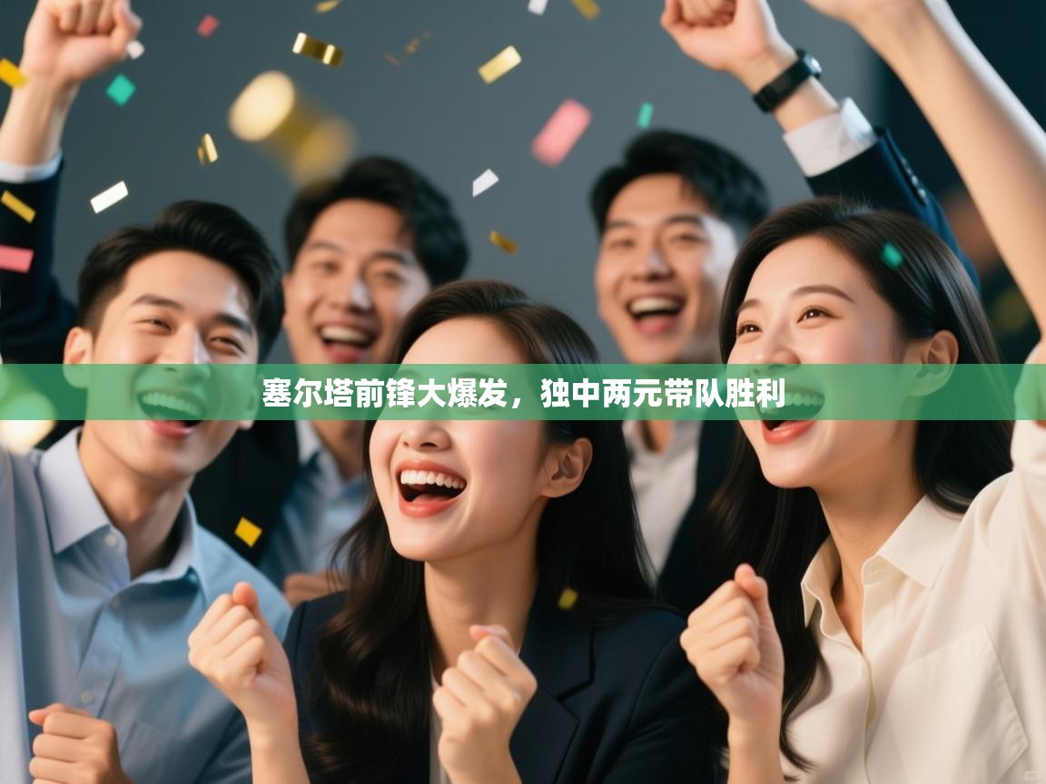 塞尔塔前锋大爆发,独中两元带队胜利 第2张