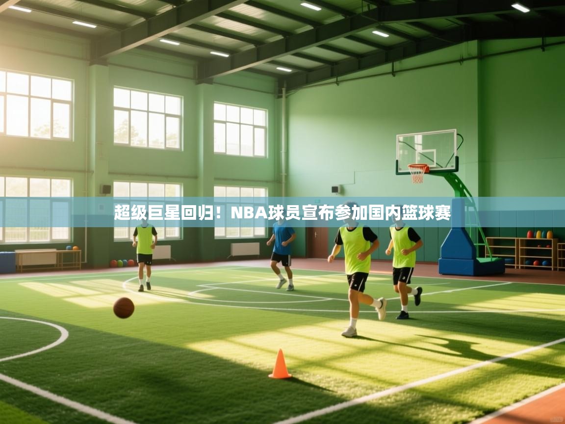 超级巨星回归!NBA球员宣布参加国内篮球赛 第1张