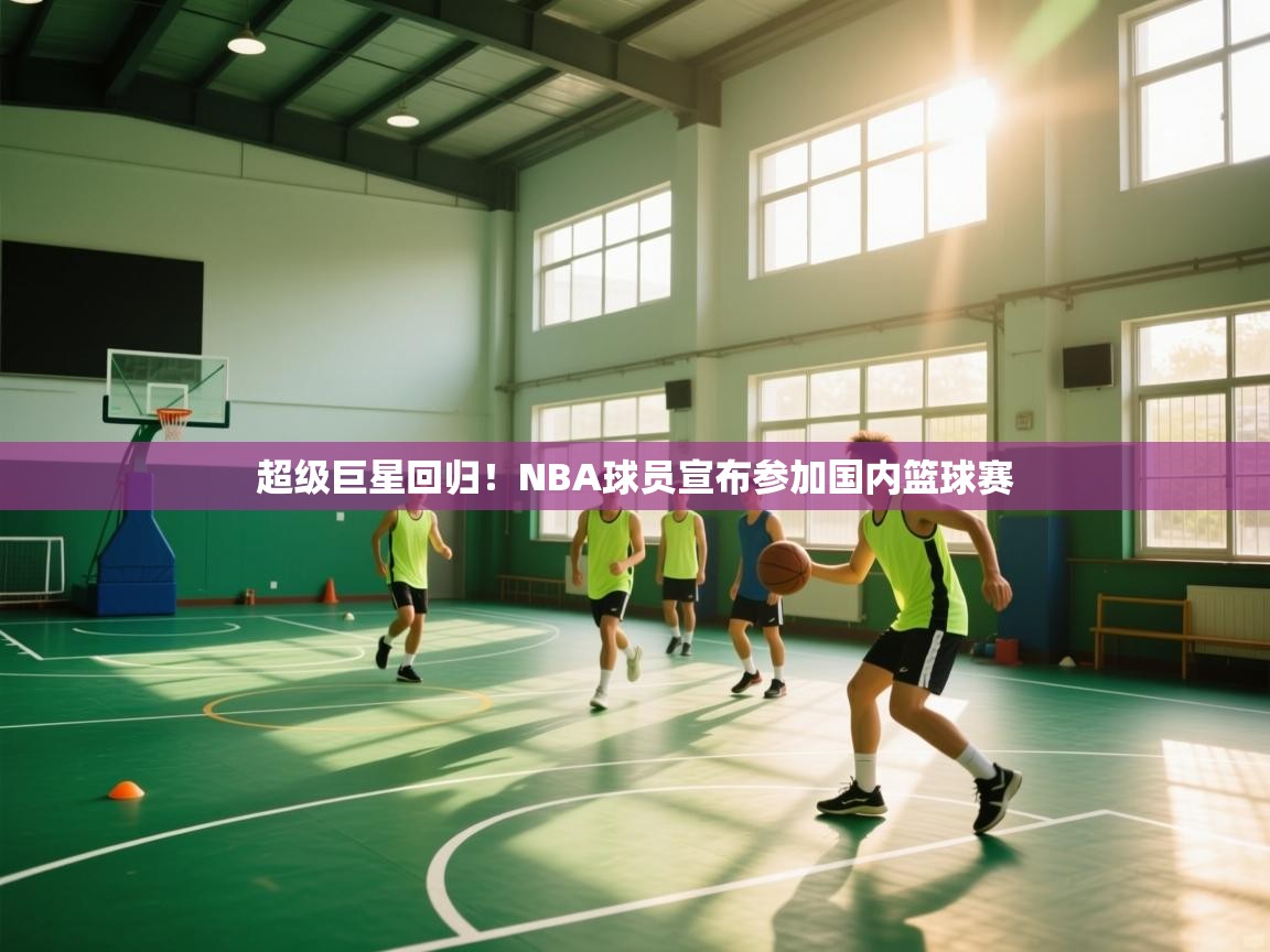 超级巨星回归!NBA球员宣布参加国内篮球赛 第2张