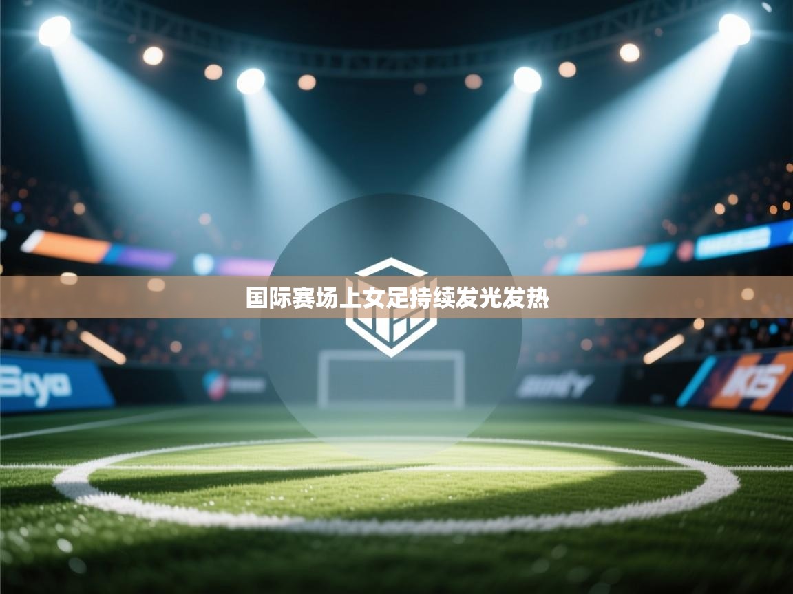 国际赛场上女足持续发光发热  第1张