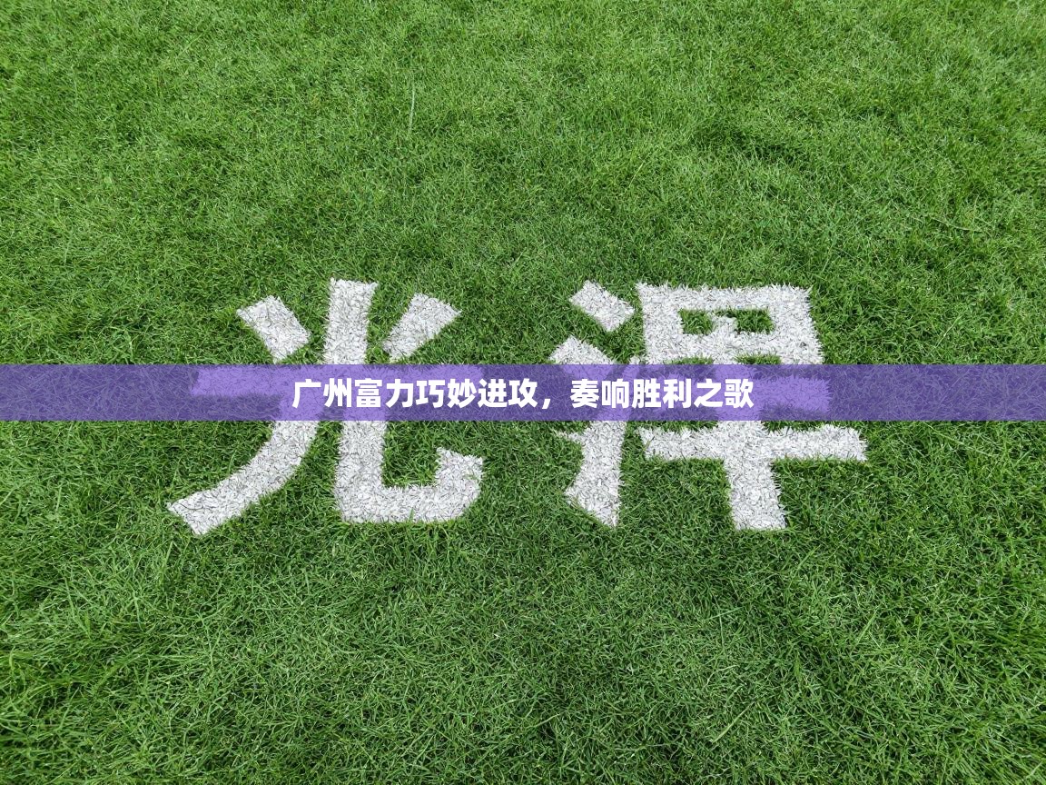 广州富力巧妙进攻，奏响胜利之歌  第1张