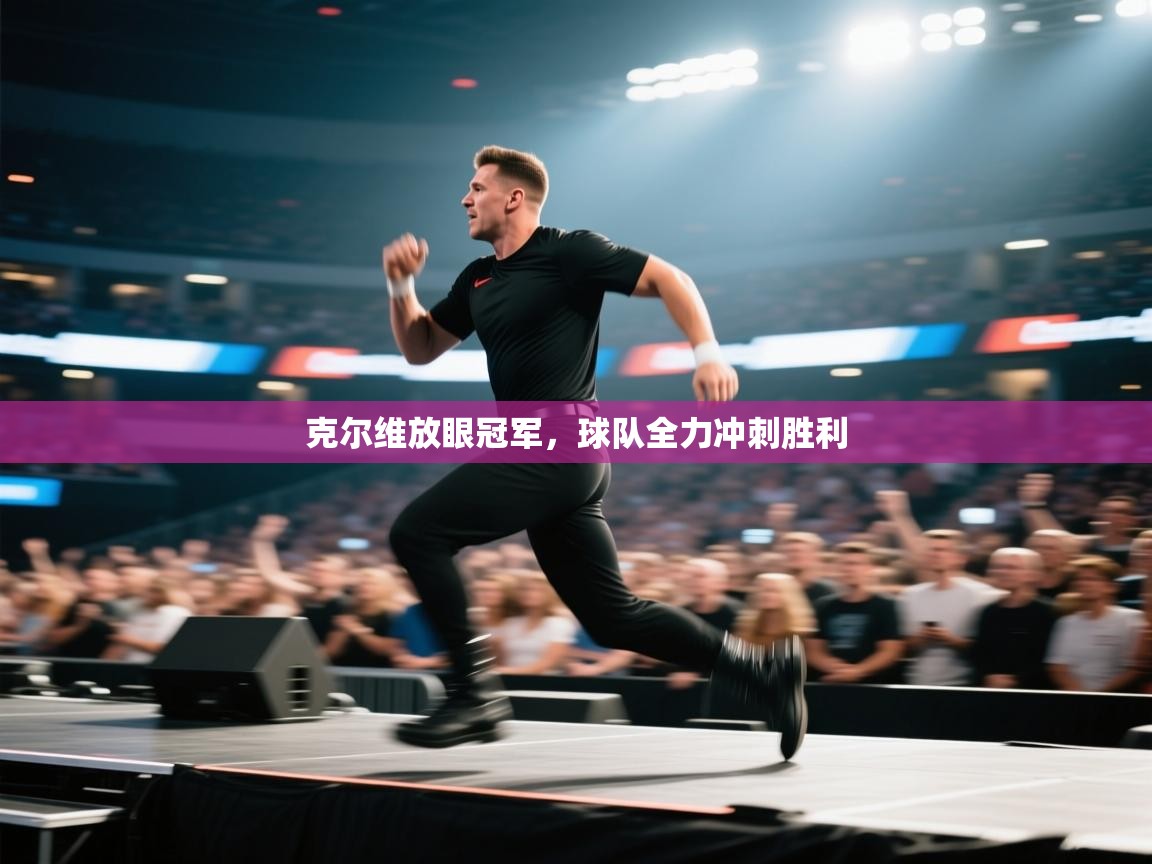 克尔维放眼冠军，球队全力冲刺胜利  第2张