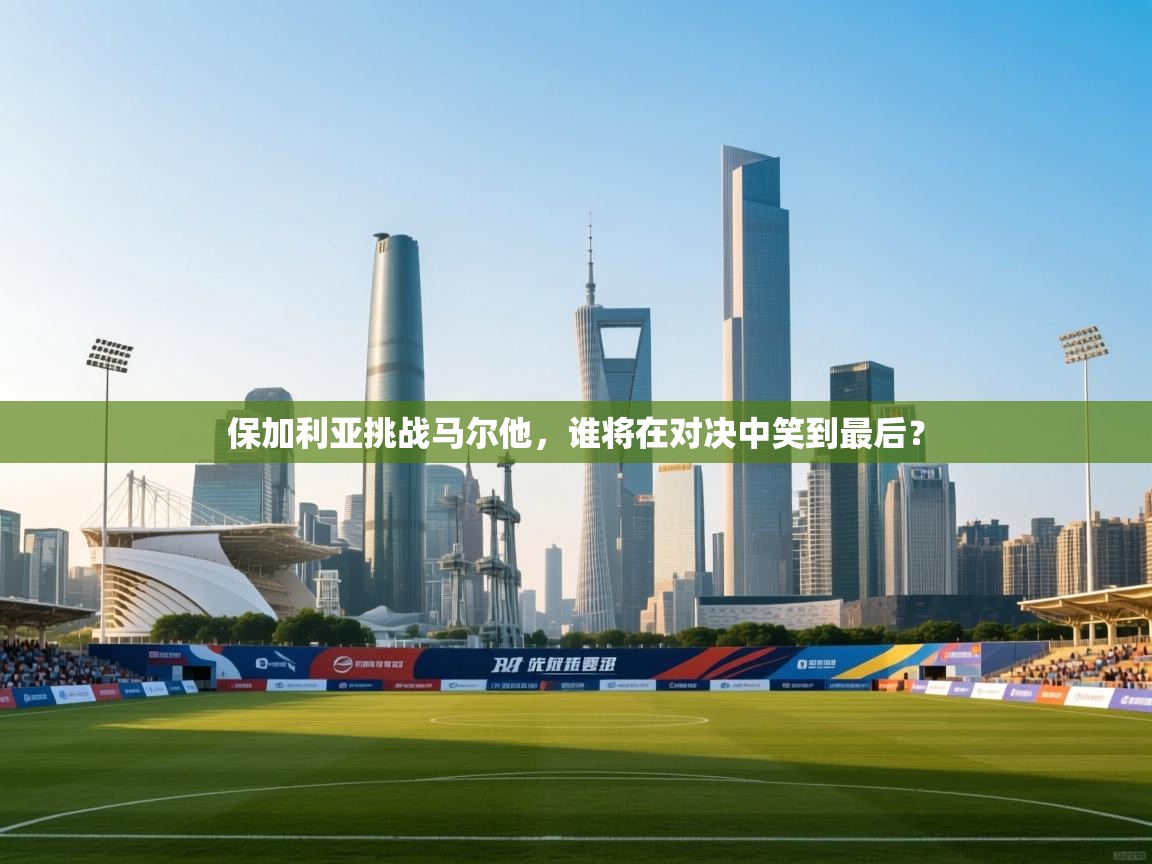 保加利亚挑战马尔他，谁将在对决中笑到最后？  第2张