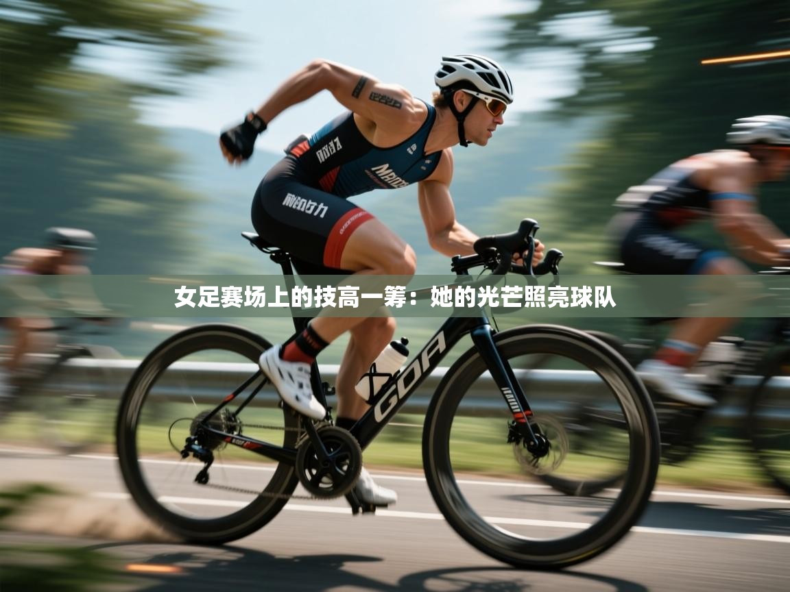 女足赛场上的技高一筹：她的光芒照亮球队  第1张