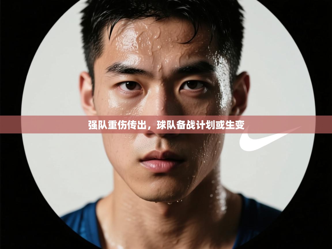 强队重伤传出,球队备战计划或生变 第2张
